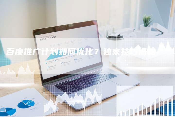 百度推广计划如何优化？独家技巧揭秘！