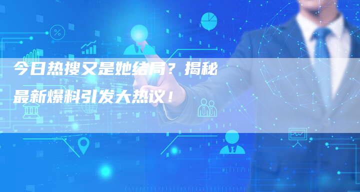 今日热搜又是她结局？揭秘最新爆料引发大热议！-夫唯域名网