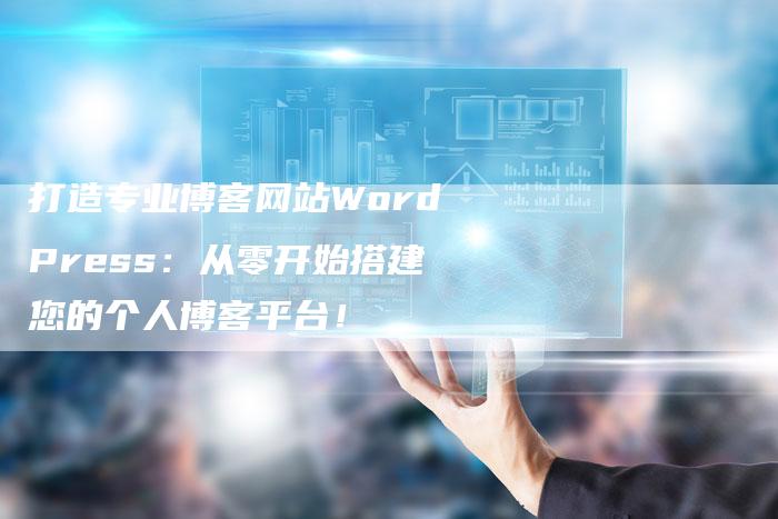 打造专业博客网站WordPress：从零开始搭建您的个人博客平台！-夫唯域名网