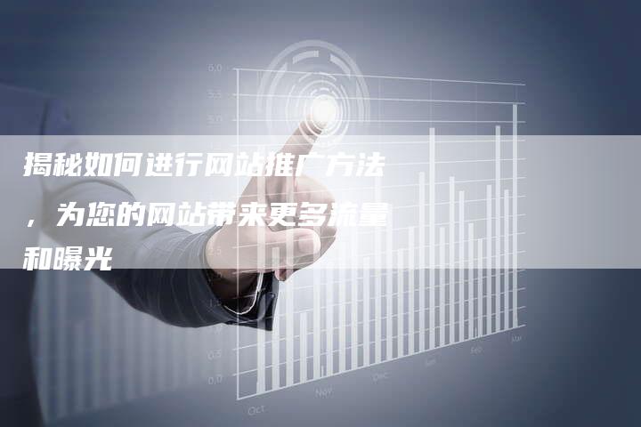 揭秘如何进行网站推广方法，为您的网站带来更多流量和曝光