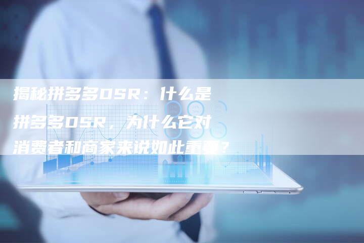 揭秘拼多多DSR:什么是拼多多DSR,为什么它对消费者和商家来说如此重要?-夫唯域名网