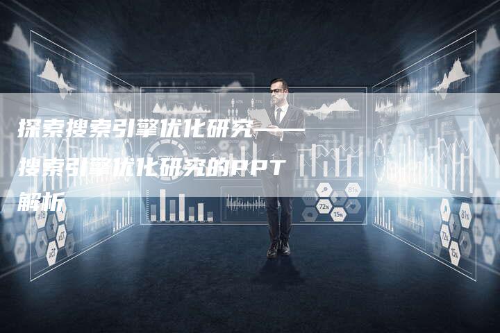 探索搜索引擎优化研究——搜索引擎优化研究的PPT解析