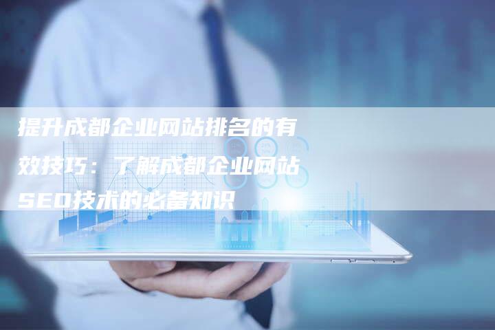 提升成都企业网站排名的有效技巧：了解成都企业网站SEO技术的必备知识