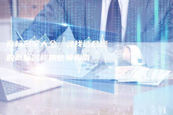 商标名字大全：寻找适合您的商标名称的终极指南-夫唯域名网