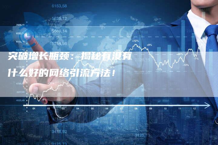 突破增长瓶颈：揭秘有没有什么好的网络引流方法！-夫唯域名网
