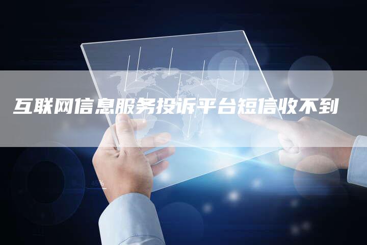 互联网信息服务投诉平台短信收不到-夫唯域名网