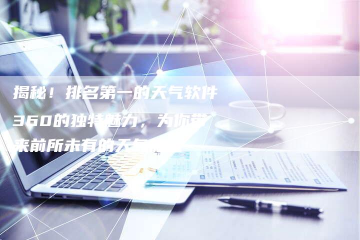 揭秘！排名第一的天气软件360的独特魅力，为你带来前所未有的天气体验-夫唯域名网