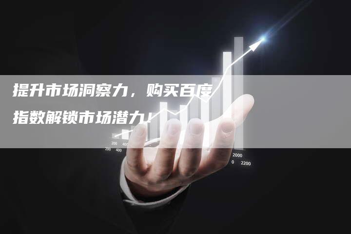 提升市场洞察力，购买百度指数解锁市场潜力！-夫唯域名网