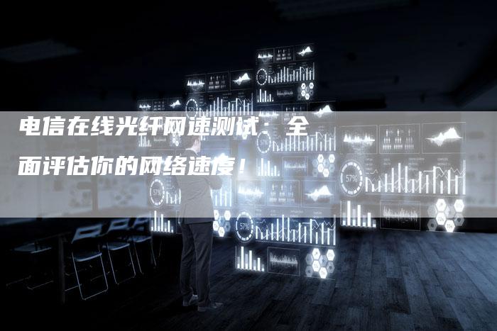 电信在线光纤网速测试：全面评估你的网络速度！-夫唯域名网