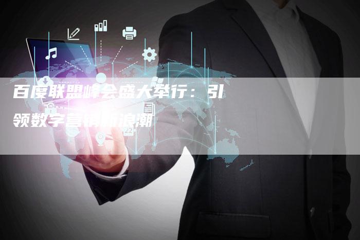 百度联盟峰会盛大举行：引领数字营销新浪潮