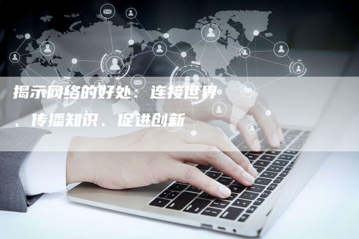 揭示网络的好处:连接世界、传播知识、促进创新-夫唯域名网