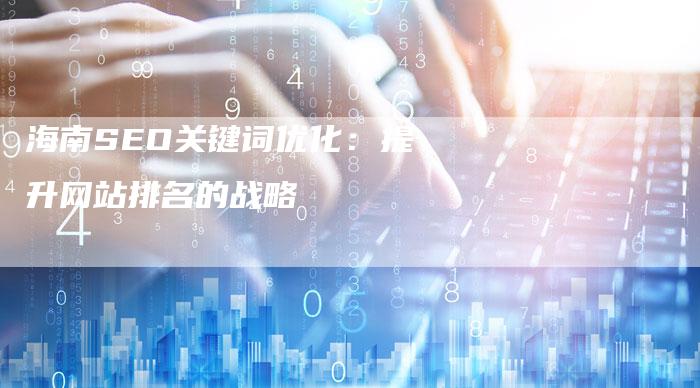 海南SEO关键词优化：提升网站排名的战略