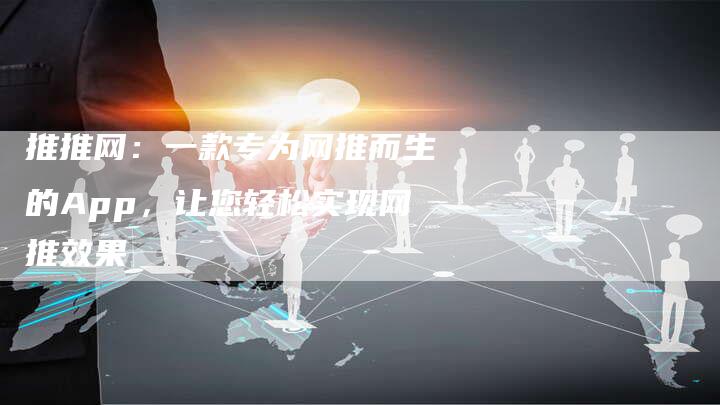 推推网：一款专为网推而生的App，让您轻松实现网推效果