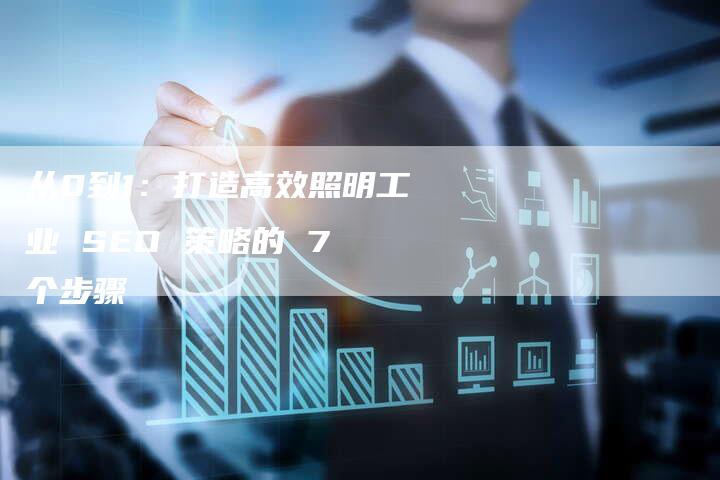 从0到1：打造高效照明工业 SEO 策略的 7 个步骤