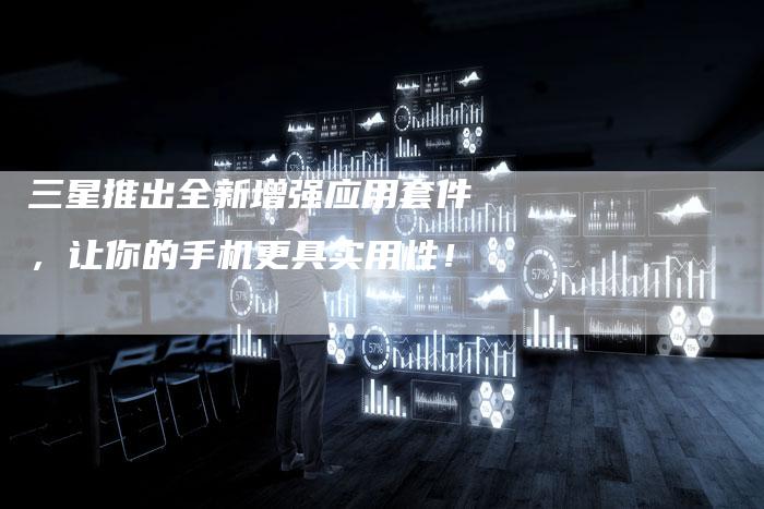 三星推出全新增强应用套件，让你的手机更具实用性！-夫唯域名网