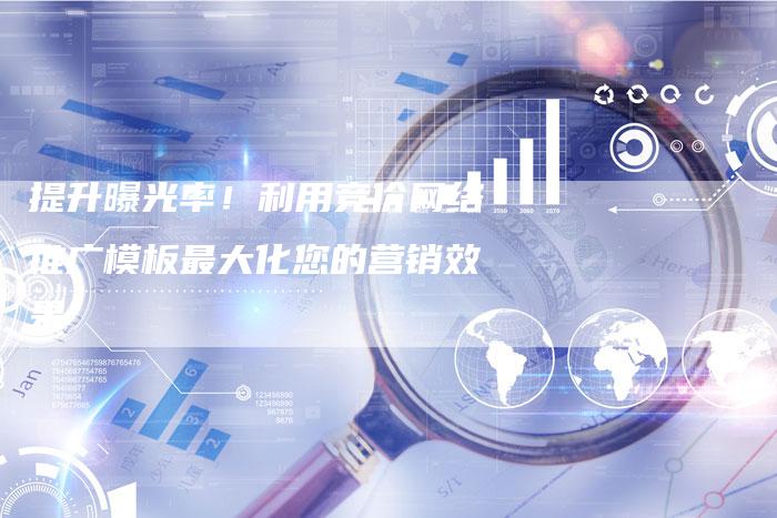 提升曝光率！利用竞价网络推广模板最大化您的营销效果-夫唯域名网