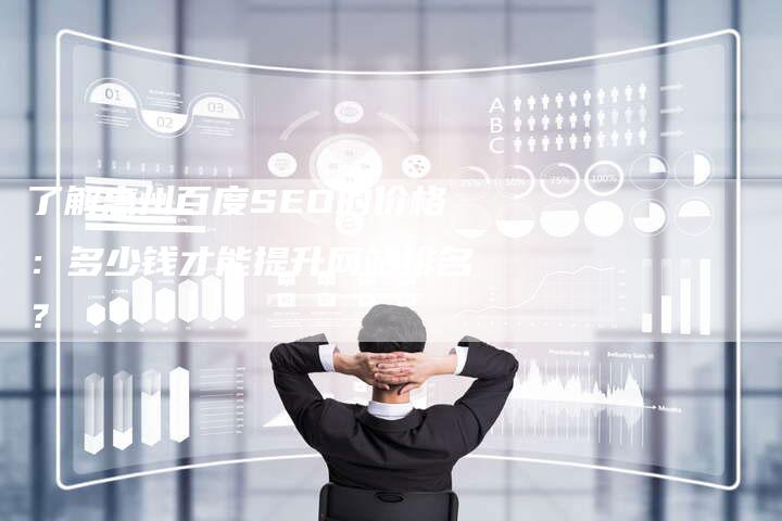 了解惠州百度SEO的价格：多少钱才能提升网站排名？