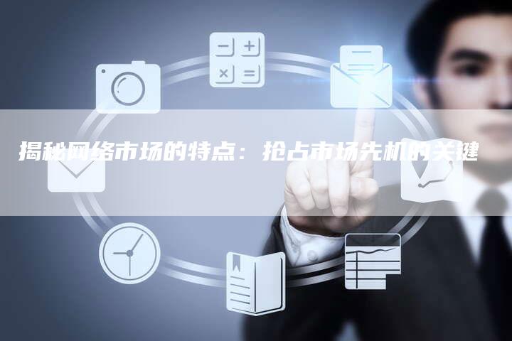 揭秘网络市场的特点：抢占市场先机的关键-夫唯域名网