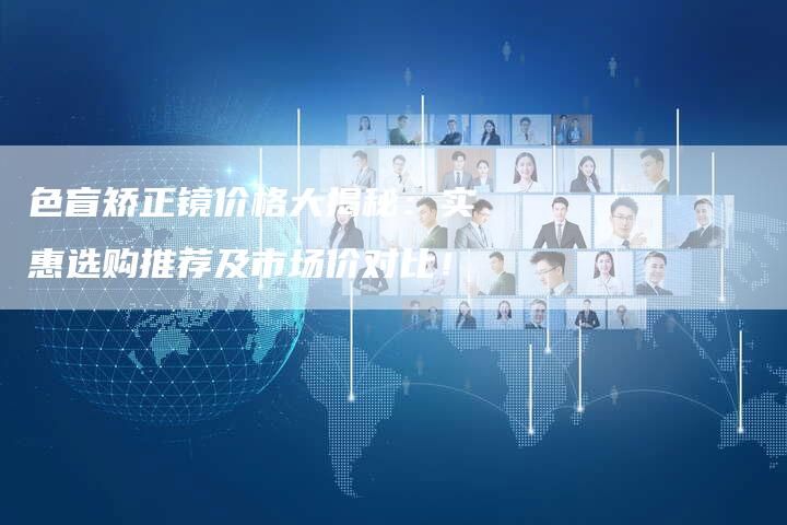 色盲矫正镜价格大揭秘:实惠选购推荐及市场价对比!-夫唯域名网