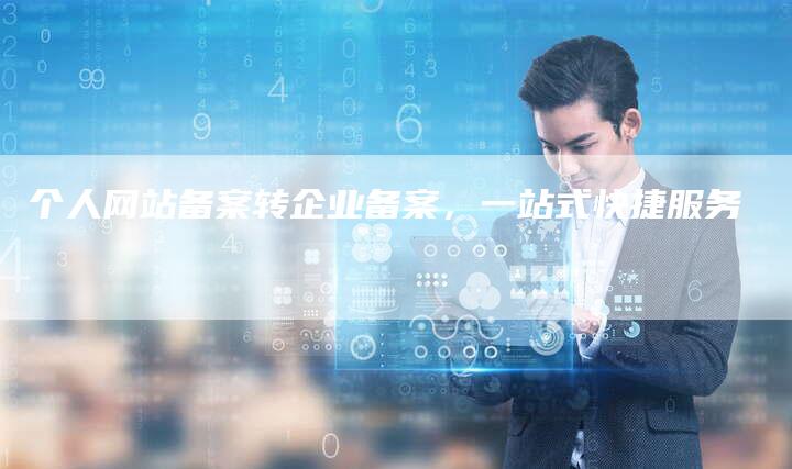 个人网站备案转企业备案，一站式快捷服务