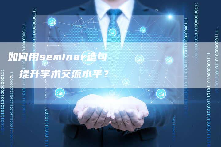 如何用seminar造句，提升学术交流水平？