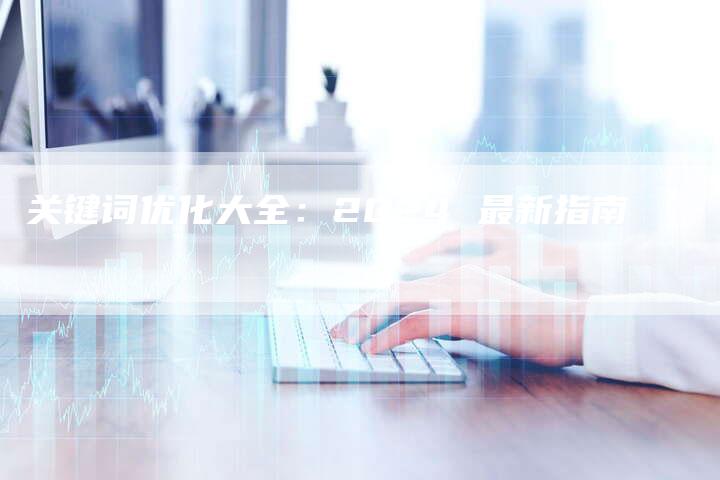 关键词优化大全：2024 最新指南