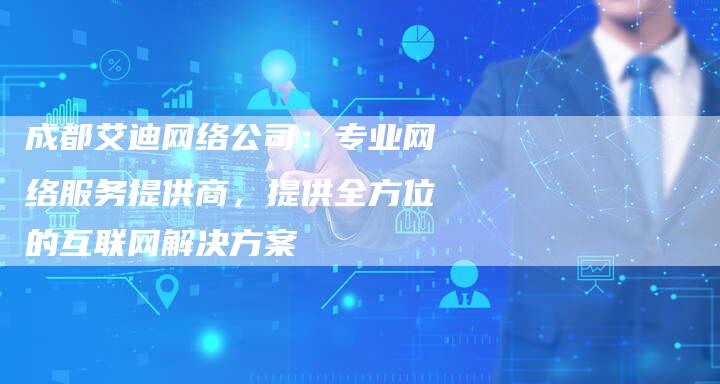 成都艾迪网络公司：专业网络服务提供商，提供全方位的互联网解决方案