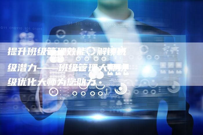 提升班级管理效能，解锁班级潜力——班级管理大师班级优化大师为您助力