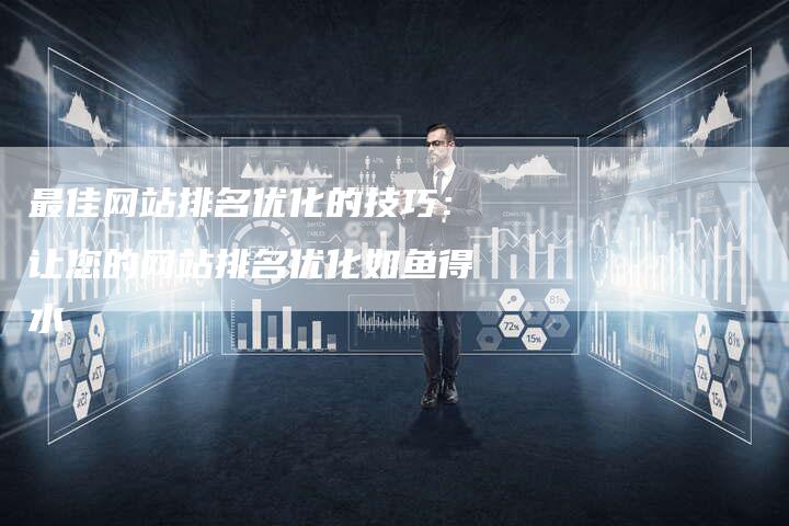 最佳网站排名优化的技巧：让您的网站排名优化如鱼得水