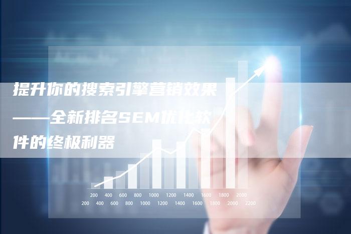 提升你的搜索引擎营销效果——全新排名SEM优化软件的终极利器