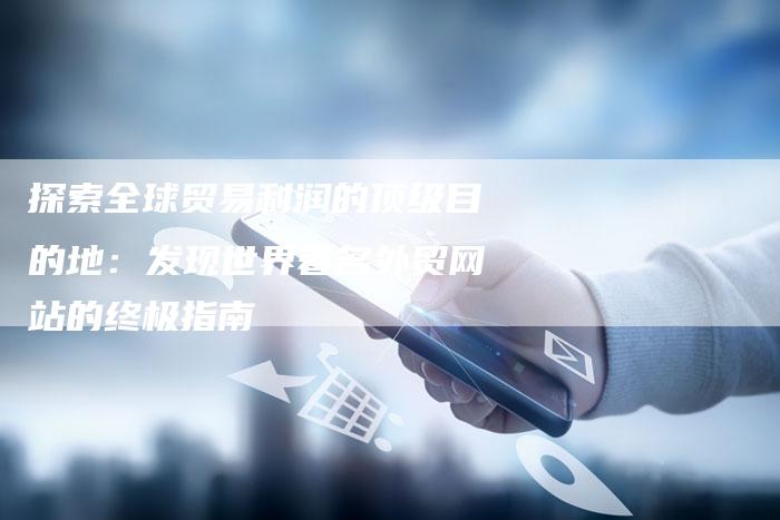 探索全球贸易利润的顶级目的地：发现世界著名外贸网站的终极指南-夫唯域名网