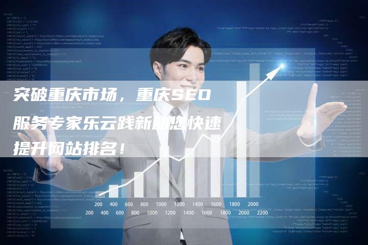 突破重庆市场，重庆SEO服务专家乐云践新助您快速提升网站排名！-夫唯域名网