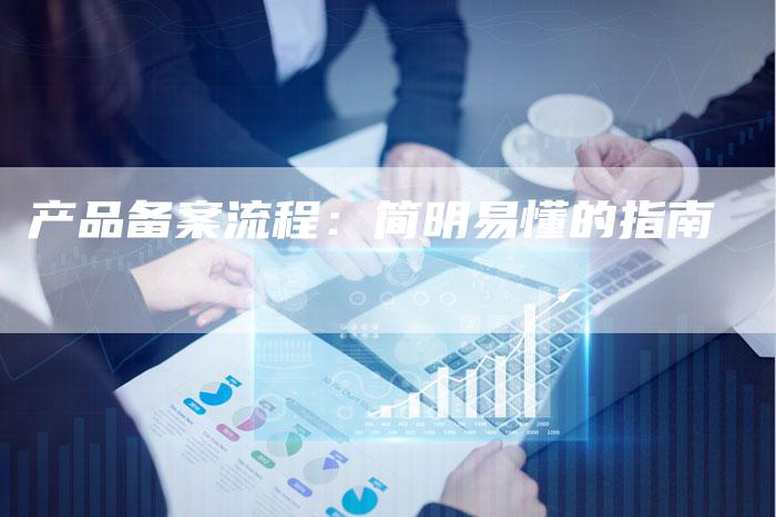 产品备案流程：简明易懂的指南