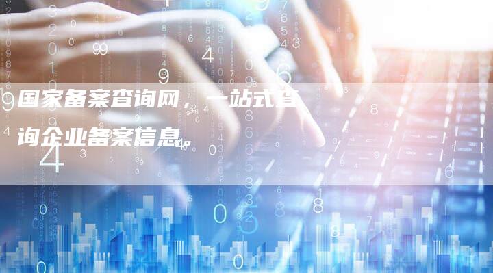 国家备案查询网，一站式查询企业备案信息。
