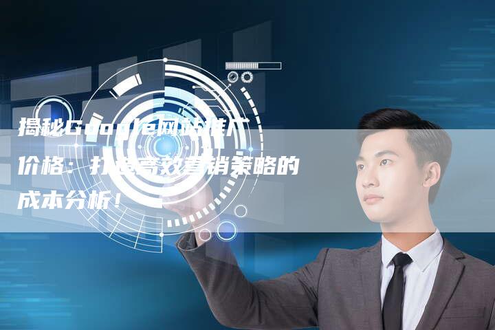 揭秘Google网站推广价格：打造高效营销策略的成本分析！-夫唯域名网