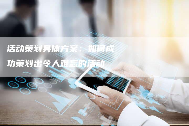 活动策划具体方案：如何成功策划出令人难忘的活动-夫唯域名网