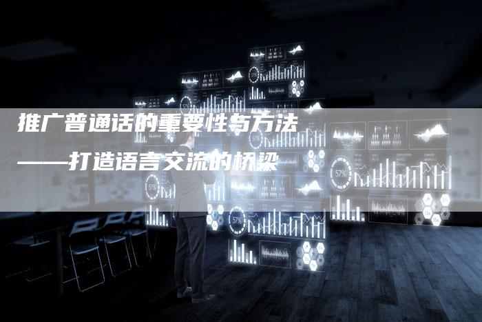 推广普通话的重要性与方法——打造语言交流的桥梁-夫唯域名网