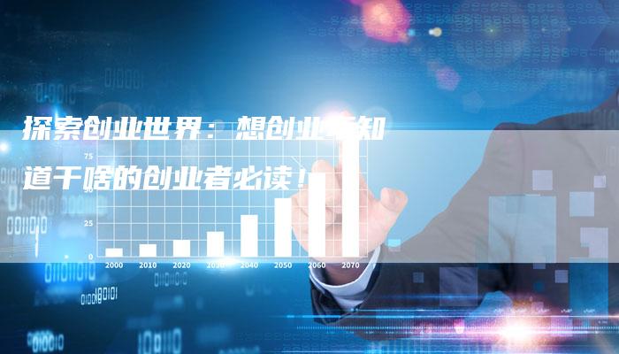 探索创业世界：想创业不知道干啥的创业者必读！-夫唯域名网
