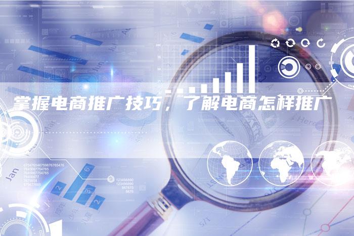 掌握电商推广技巧，了解电商怎样推广