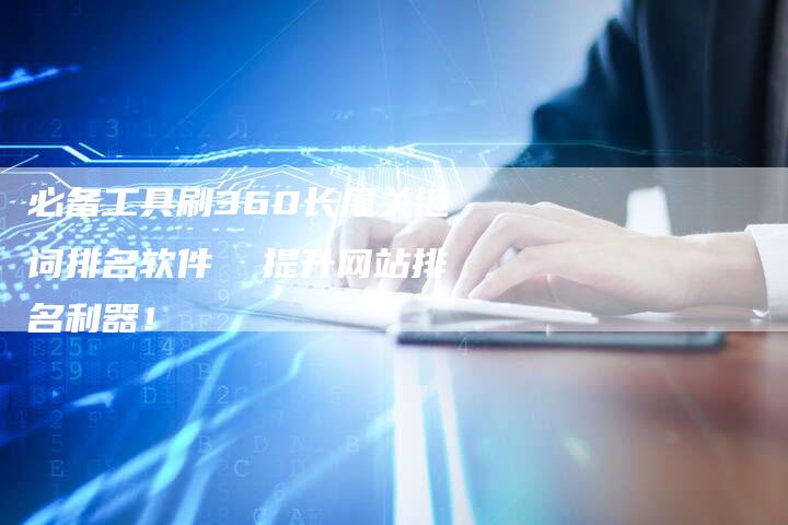 必备工具刷360长尾关键词排名软件  提升网站排名利器！-夫唯域名网