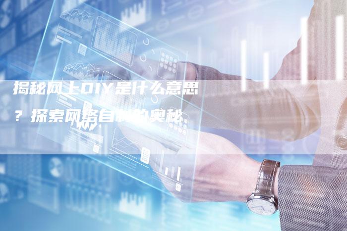 揭秘网上DIY是什么意思？探索网络自制的奥秘-夫唯域名网