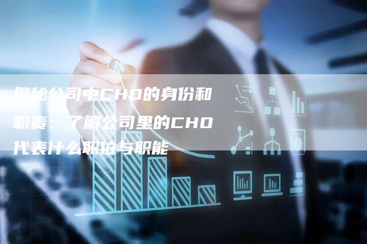 揭秘公司中CHO的身份和职责：了解公司里的CHO代表什么职位与职能-夫唯域名网