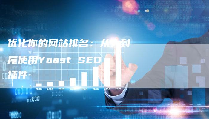 优化你的网站排名：从头到尾使用Yoast SEO插件-夫唯域名网