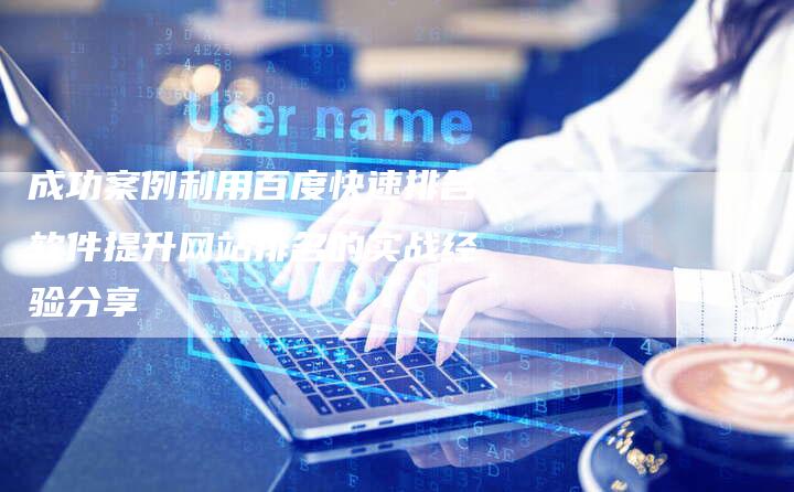 成功案例利用百度快速排名软件提升网站排名的实战经验分享