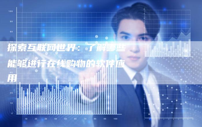 探索互联网世界：了解哪些能够进行在线购物的软件应用