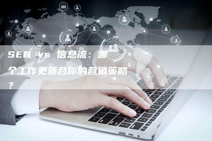 SEO vs 信息流：哪个工作更适合你的营销策略？-夫唯域名网
