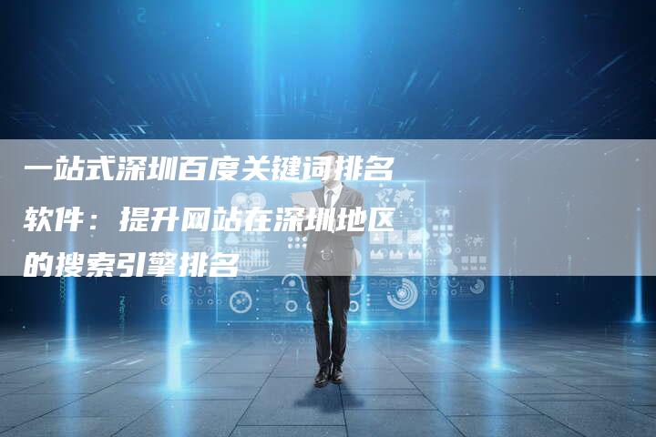 一站式深圳百度关键词排名软件:提升网站在深圳地区的搜索引擎排名-夫唯域名网