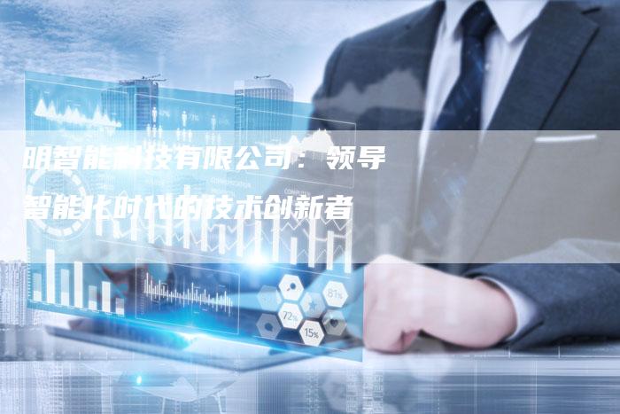 明智能科技有限公司:领导智能化时代的技术创新者-夫唯域名网