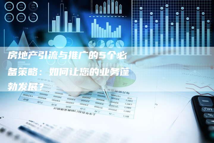 房地产引流与推广的5个必备策略：如何让您的业务蓬勃发展？-夫唯域名网
