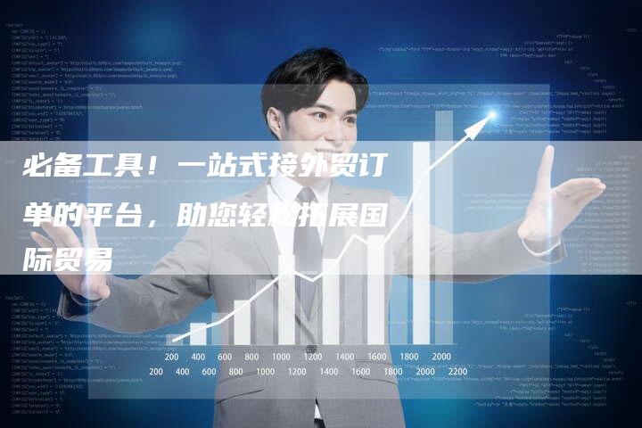 必备工具！一站式接外贸订单的平台，助您轻松拓展国际贸易-夫唯域名网